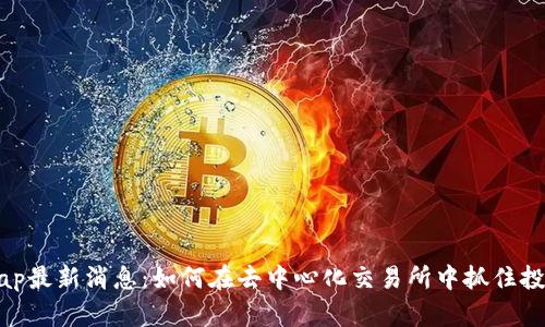 Uniswap最新消息：如何在去中心化交易所中抓住投资机会