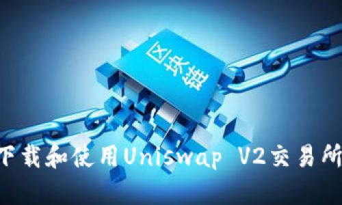 如何成功下载和使用Uniswap V2交易所：新手指南