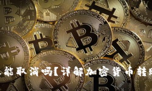 Tokenim转账能取消吗？详解加密货币转账的不可逆性