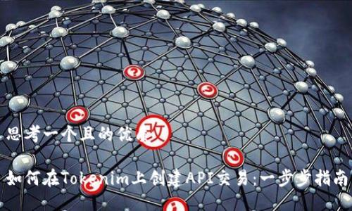 思考一个且的优质

如何在Tokenim上创建API交易：一步步指南