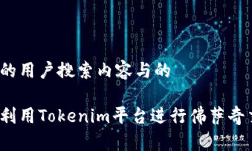 思考的用户搜索内容与的

如何利用Tokenim平台进行佛萨奇交易？