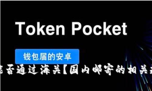 冷钱包能否通过海关？国内邮寄的相关规定详解