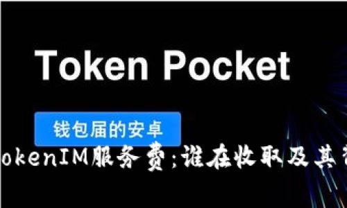 深入解析TokenIM服务费：谁在收取及其背后的机制