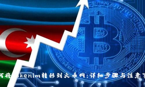 如何将Tokenim转移到火币网：详细步骤与注意事项