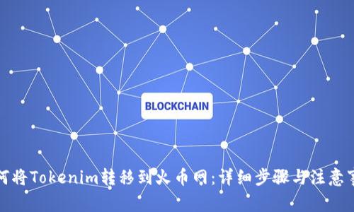 如何将Tokenim转移到火币网：详细步骤与注意事项