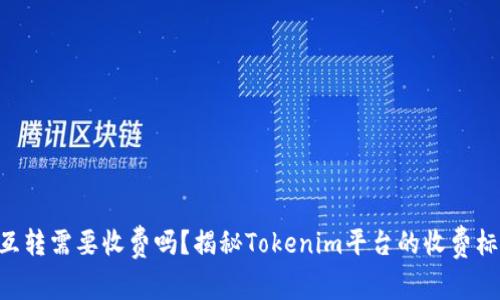 Tokenim互转需要收费吗？揭秘Tokenim平台的收费标准与策略