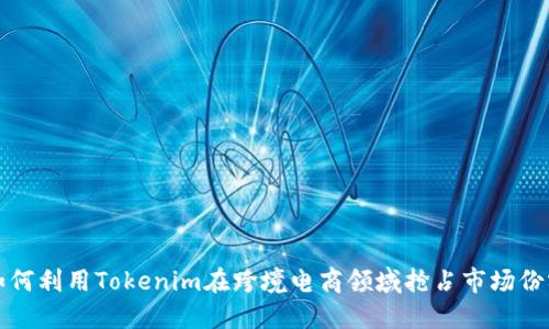 如何利用Tokenim在跨境电商领域抢占市场份额