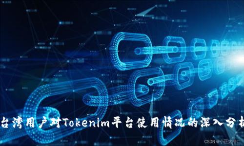 台湾用户对Tokenim平台使用情况的深入分析