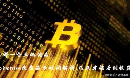 思考一个且的优质

Tokenim收益显示时间解析：几天才能看到收益？