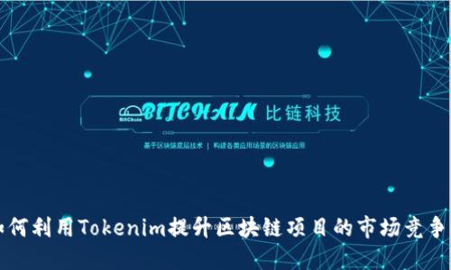 如何利用Tokenim提升区块链项目的市场竞争力