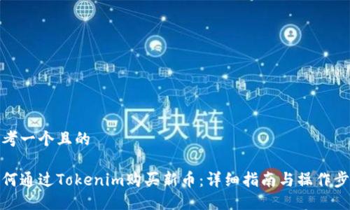 思考一个且的

如何通过Tokenim购买新币：详细指南与操作步骤