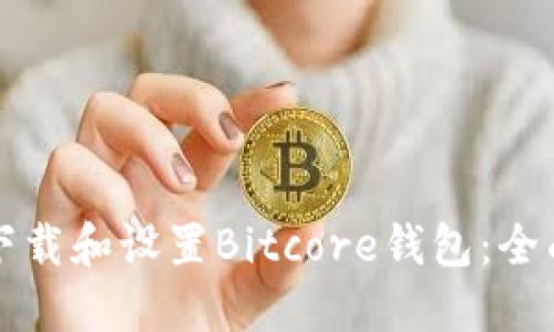 如何下载和设置Bitcore钱包：全面指南