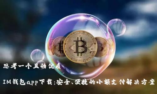 思考一个且的优质

IM钱包app下载：安全、便捷的小额支付解决方案