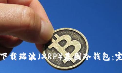 : 如何下载瑞波（XRP）基因冷钱包：完整指南