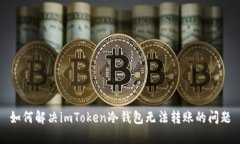 如何解决imToken冷钱包无法转账的问题