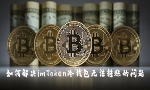 如何解决imToken冷钱包无法转账的问题