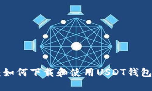 标签内容：如何下载和使用USDT钱包：完整指南