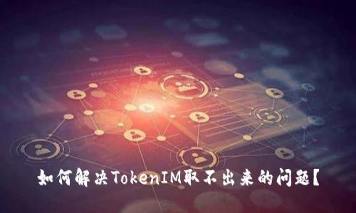 如何解决TokenIM取不出来的问题？