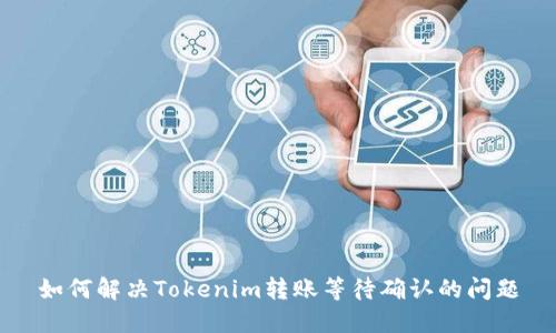 如何解决Tokenim转账等待确认的问题