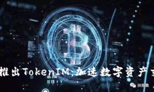 币安正式推出TokenIM：加速数字资产交易的未来