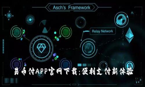 易币付APP官网下载：便利支付新体验