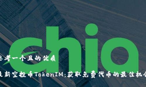 思考一个且的优质

最新空投币TokenIM：获取免费代币的最佳机会