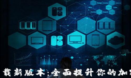 
TokenIM官网下载新版本：全面提升你的加密货币交易体验