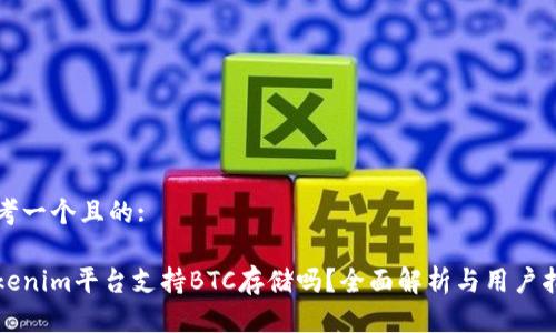 思考一个且的:

Tokenim平台支持BTC存储吗？全面解析与用户指南