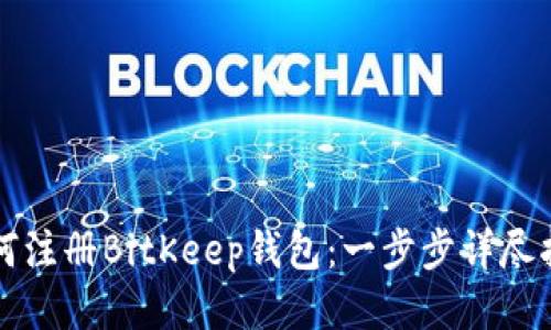 如何注册BitKeep钱包：一步步详尽指南