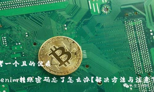 思考一个且的优质

Tokenim转账密码忘了怎么办？解决方法与注意事项