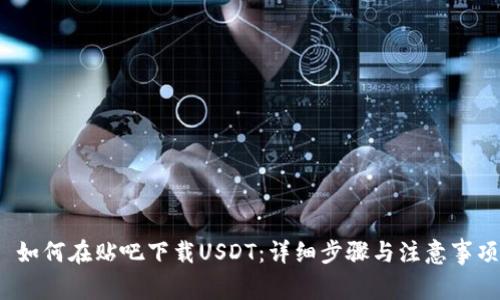  如何在贴吧下载USDT：详细步骤与注意事项