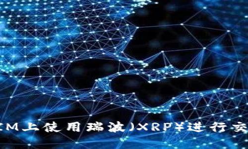 如何在TokenIM上使用瑞波（XRP）进行交易的完整指南