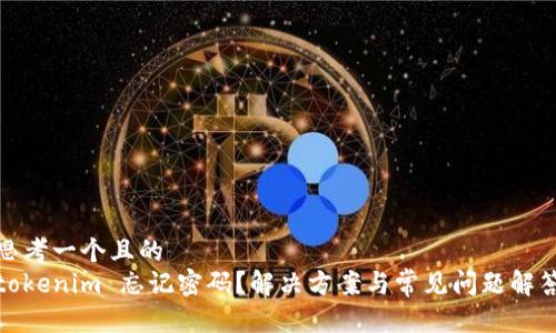 思考一个且的  
tokenim 忘记密码？解决方案与常见问题解答