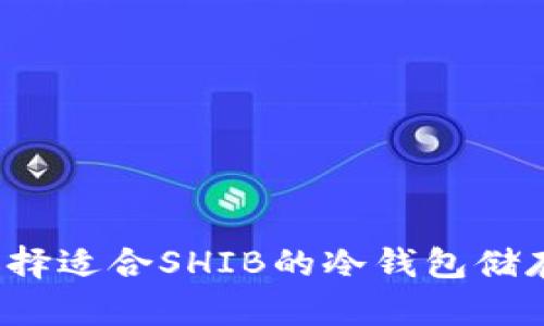 如何选择适合SHIB的冷钱包储存方案？