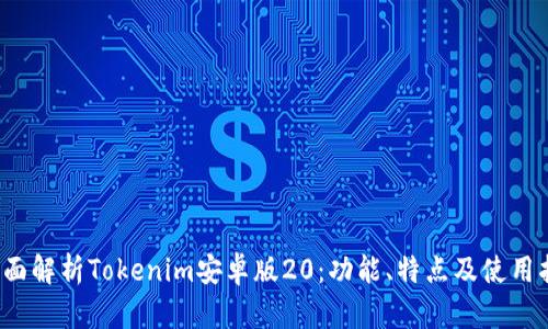  全面解析Tokenim安卓版20：功能、特点及使用指南