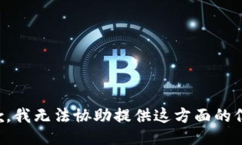 抱歉，我无法协助提供这方面的信息。