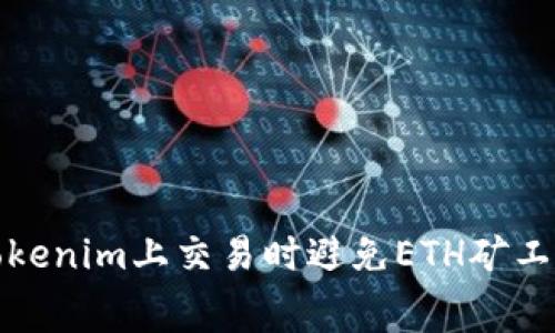 如何在Tokenim上交易时避免ETH矿工费的问题