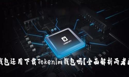 优质有TP钱包还用下载Tokenim钱包吗？全面解析两者区别与优势