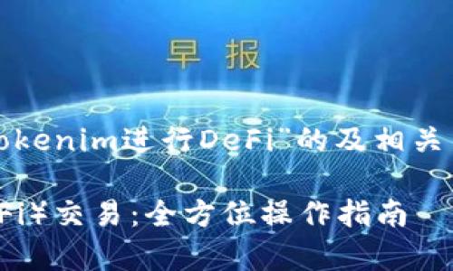 在此，我将为您提供一个关于“如何操作Tokenim进行DeFi”的及相关关键词，并在后续详细回答六个常见问题。

如何使用Tokenim进行去中心化金融（DeFi）交易：全方位操作指南