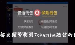 优质如何解决频繁收到Tokenim短信的困扰？