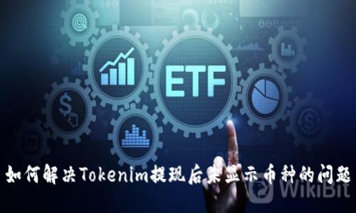 如何解决Tokenim提现后未显示币种的问题