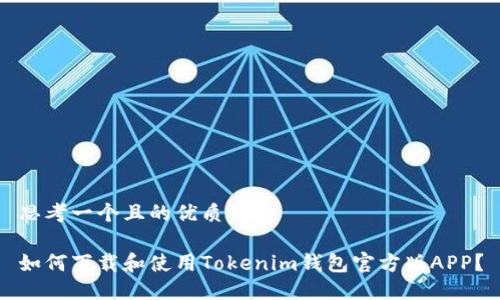 思考一个且的优质

如何下载和使用Tokenim钱包官方版APP？