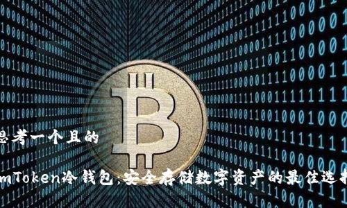 思考一个且的

imToken冷钱包：安全存储数字资产的最佳选择