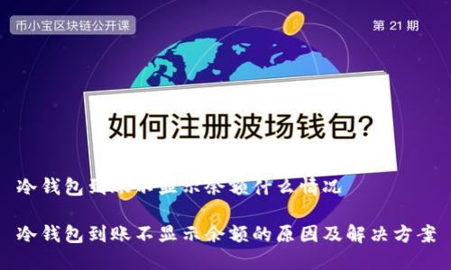 冷钱包到账不显示余额什么情况

冷钱包到账不显示余额的原因及解决方案