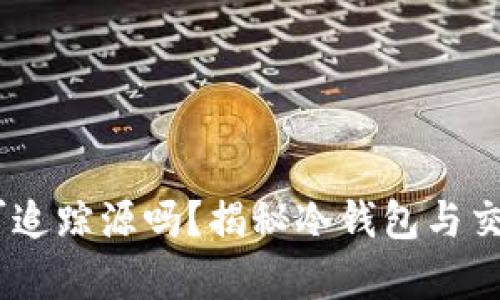 冷钱包USDT可追踪源吗？揭秘冷钱包与交易隐私的真相