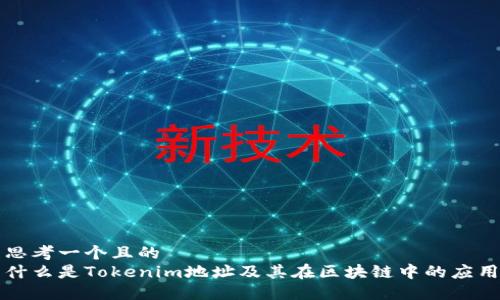 思考一个且的  
什么是Tokenim地址及其在区块链中的应用