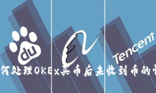 : 如何处理OKEx买币后未收到币的情况？