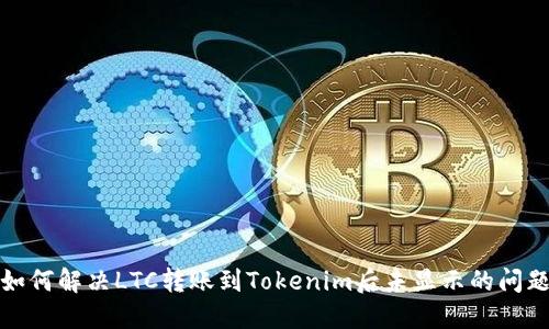 如何解决LTC转账到Tokenim后未显示的问题