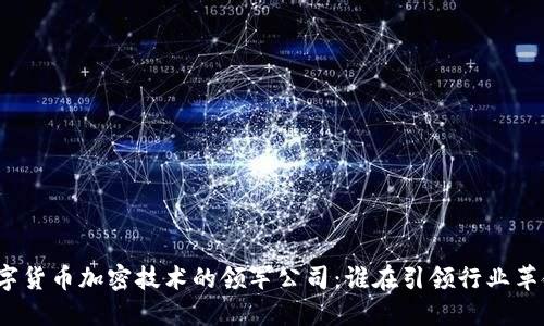 数字货币加密技术的领军公司：谁在引领行业革命？