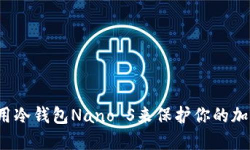 如何使用冷钱包Nano S来保护你的加密资产？